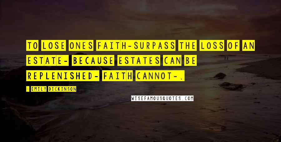 Emily Dickinson Quotes: To lose ones faith-surpass The loss of an Estate- Because Estates can be Replenished- faith cannot-.