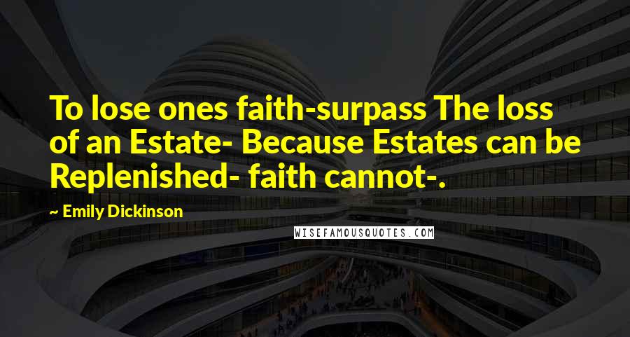 Emily Dickinson Quotes: To lose ones faith-surpass The loss of an Estate- Because Estates can be Replenished- faith cannot-.