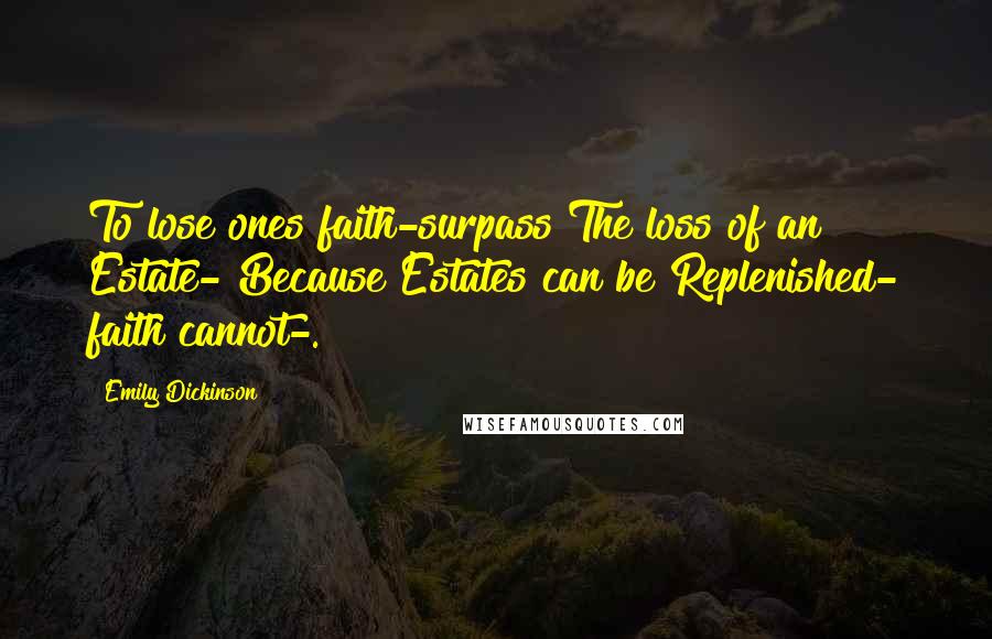Emily Dickinson Quotes: To lose ones faith-surpass The loss of an Estate- Because Estates can be Replenished- faith cannot-.