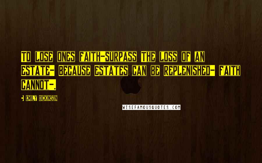 Emily Dickinson Quotes: To lose ones faith-surpass The loss of an Estate- Because Estates can be Replenished- faith cannot-.