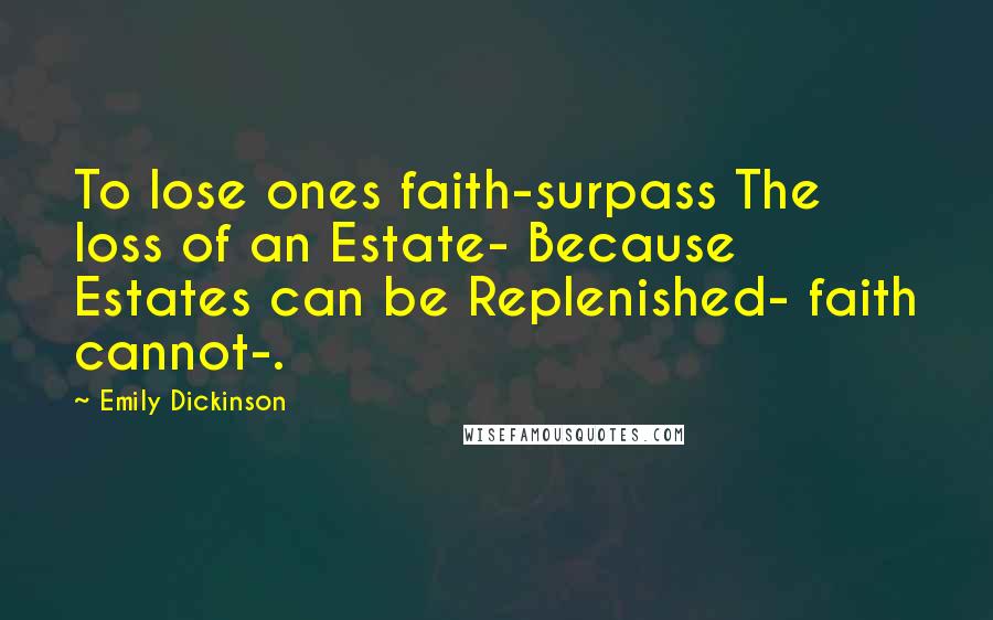 Emily Dickinson Quotes: To lose ones faith-surpass The loss of an Estate- Because Estates can be Replenished- faith cannot-.