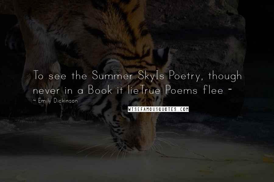 Emily Dickinson Quotes: To see the Summer SkyIs Poetry, though never in a Book it lieTrue Poems flee - 