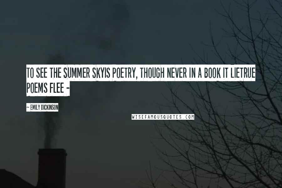 Emily Dickinson Quotes: To see the Summer SkyIs Poetry, though never in a Book it lieTrue Poems flee - 