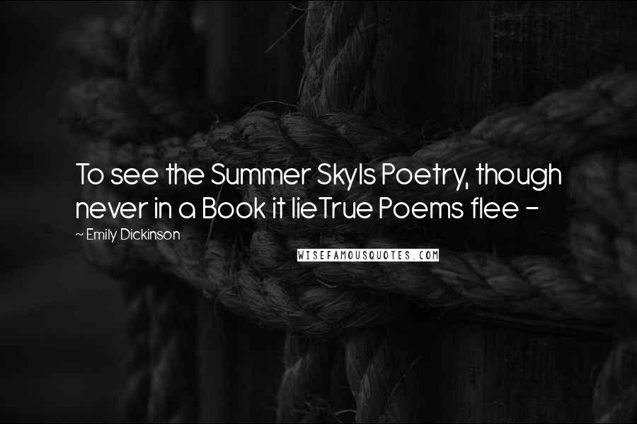 Emily Dickinson Quotes: To see the Summer SkyIs Poetry, though never in a Book it lieTrue Poems flee - 