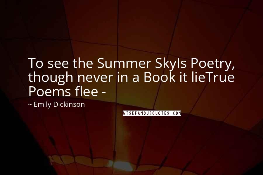 Emily Dickinson Quotes: To see the Summer SkyIs Poetry, though never in a Book it lieTrue Poems flee - 