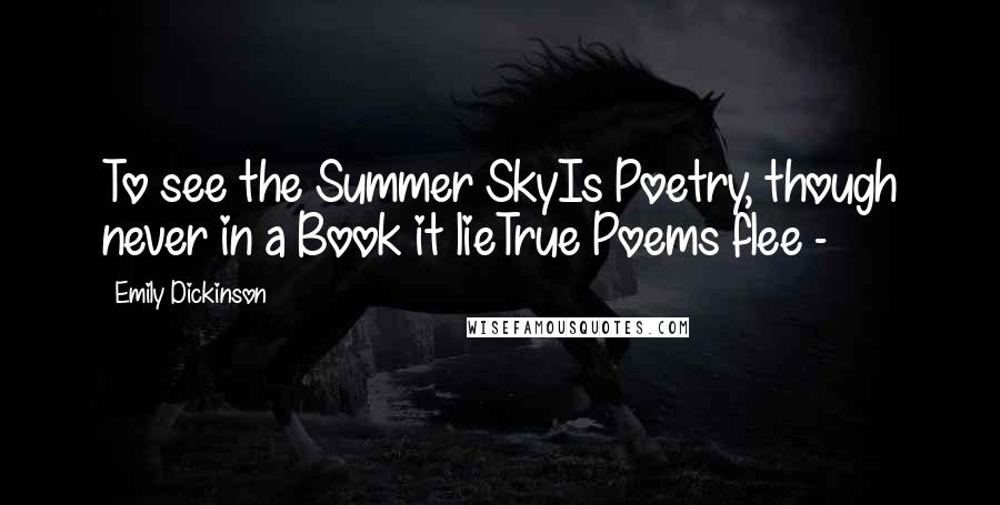 Emily Dickinson Quotes: To see the Summer SkyIs Poetry, though never in a Book it lieTrue Poems flee - 