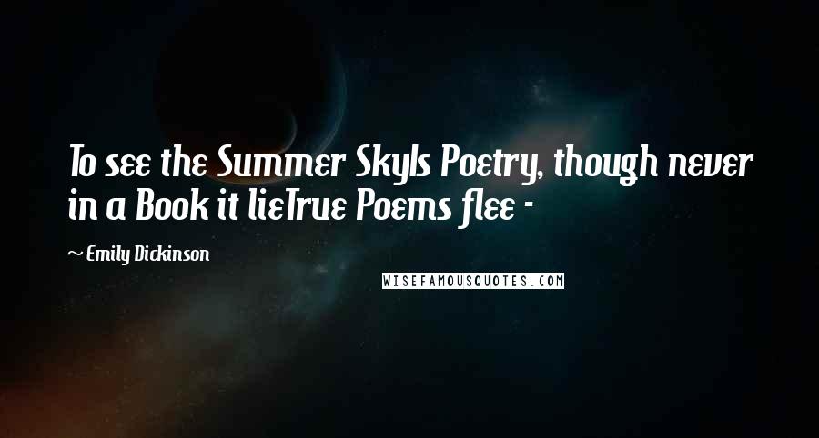 Emily Dickinson Quotes: To see the Summer SkyIs Poetry, though never in a Book it lieTrue Poems flee - 