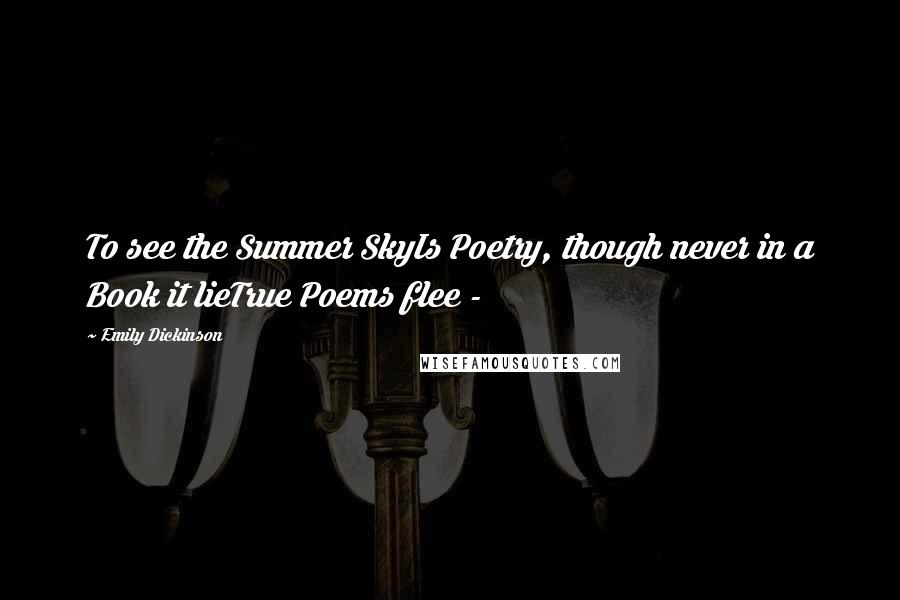 Emily Dickinson Quotes: To see the Summer SkyIs Poetry, though never in a Book it lieTrue Poems flee - 