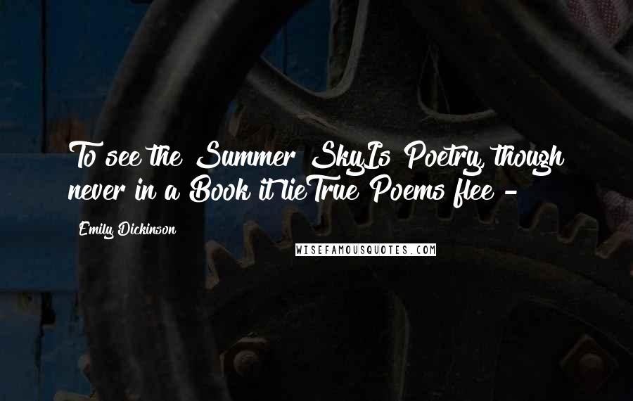 Emily Dickinson Quotes: To see the Summer SkyIs Poetry, though never in a Book it lieTrue Poems flee - 