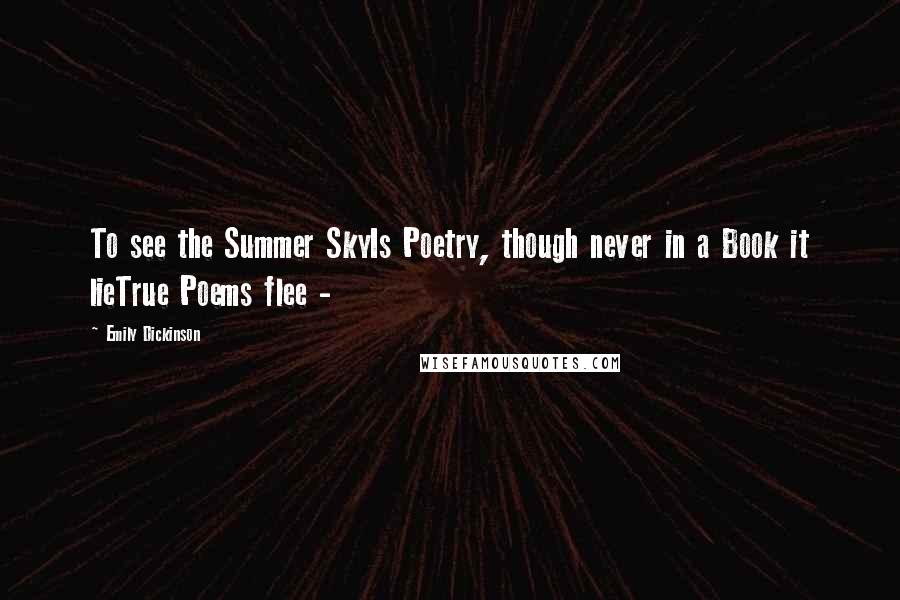 Emily Dickinson Quotes: To see the Summer SkyIs Poetry, though never in a Book it lieTrue Poems flee - 