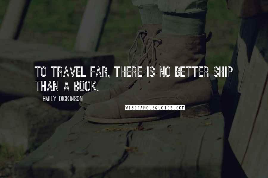 Emily Dickinson Quotes: To travel far, there is no better ship than a book.