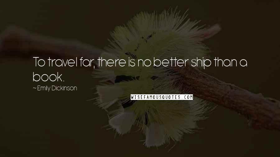 Emily Dickinson Quotes: To travel far, there is no better ship than a book.