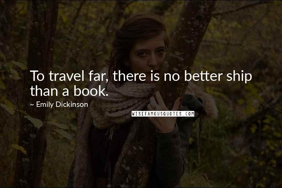 Emily Dickinson Quotes: To travel far, there is no better ship than a book.
