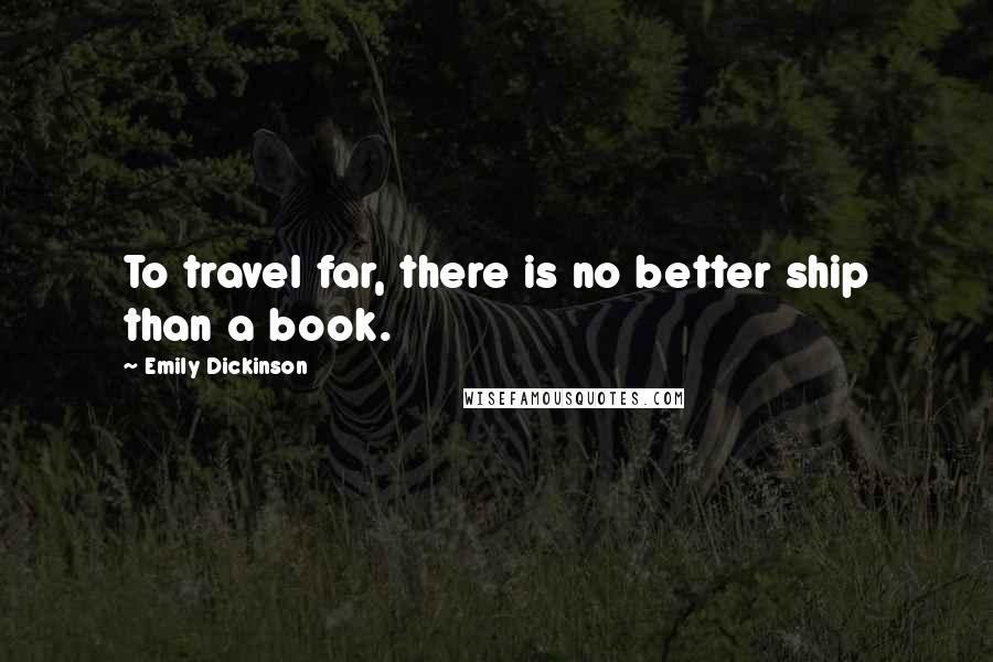 Emily Dickinson Quotes: To travel far, there is no better ship than a book.