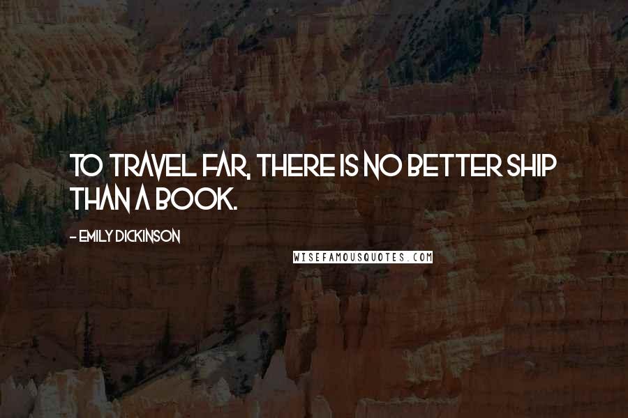 Emily Dickinson Quotes: To travel far, there is no better ship than a book.