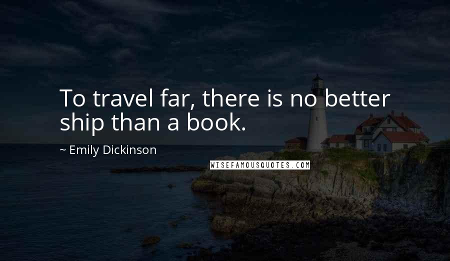 Emily Dickinson Quotes: To travel far, there is no better ship than a book.