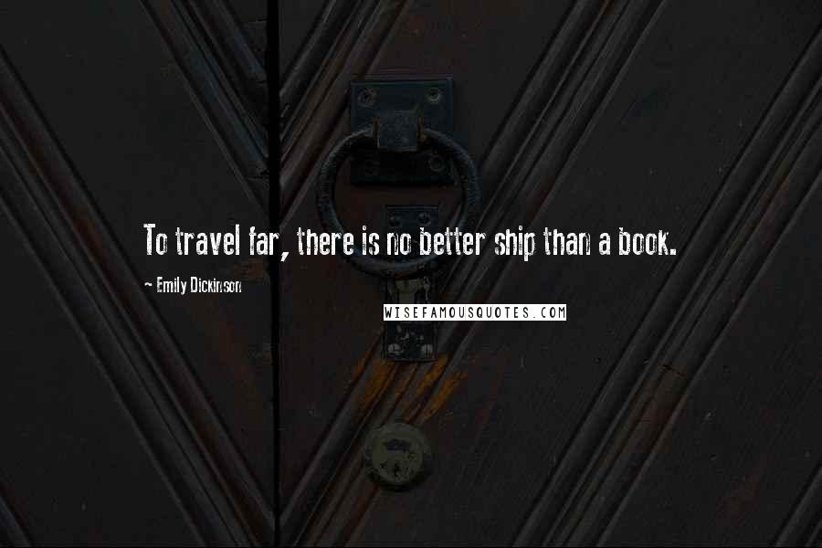 Emily Dickinson Quotes: To travel far, there is no better ship than a book.