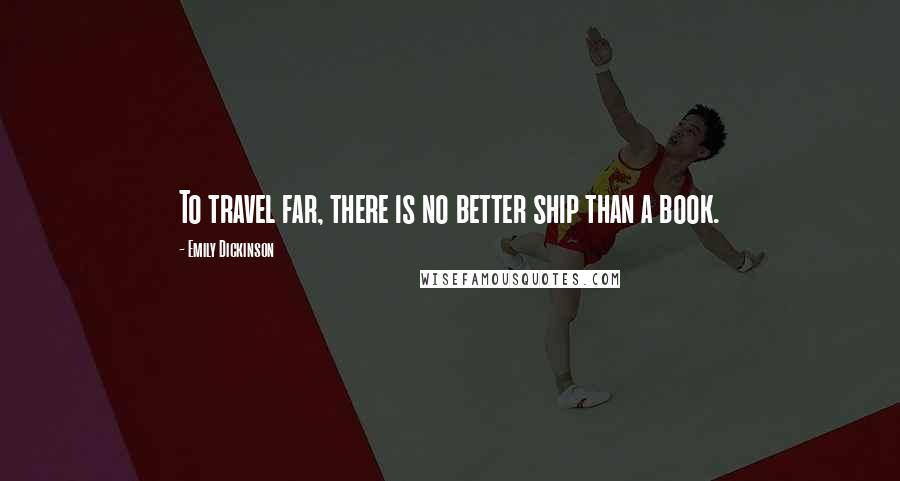 Emily Dickinson Quotes: To travel far, there is no better ship than a book.
