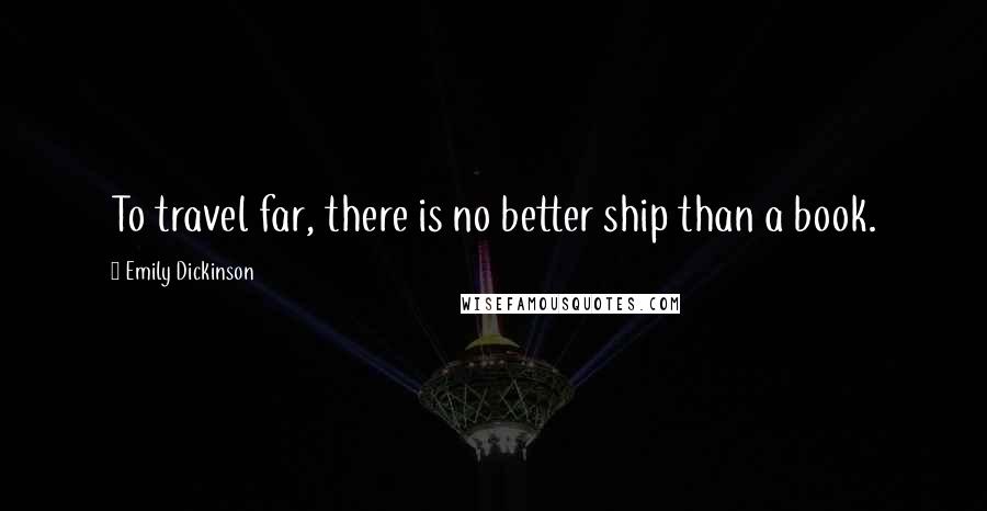 Emily Dickinson Quotes: To travel far, there is no better ship than a book.