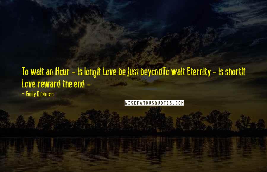 Emily Dickinson Quotes: To wait an Hour - is longIf Love be just beyondTo wait Eternity - is shortIf Love reward the end - 