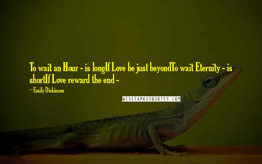 Emily Dickinson Quotes: To wait an Hour - is longIf Love be just beyondTo wait Eternity - is shortIf Love reward the end - 