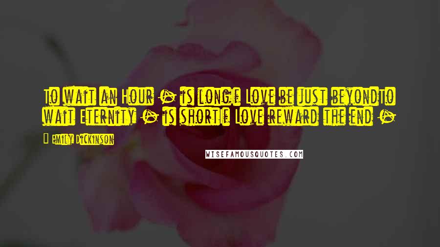 Emily Dickinson Quotes: To wait an Hour - is longIf Love be just beyondTo wait Eternity - is shortIf Love reward the end -