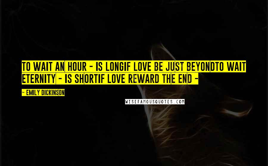 Emily Dickinson Quotes: To wait an Hour - is longIf Love be just beyondTo wait Eternity - is shortIf Love reward the end - 