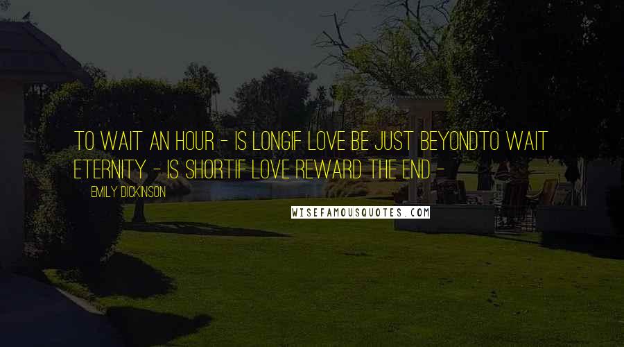 Emily Dickinson Quotes: To wait an Hour - is longIf Love be just beyondTo wait Eternity - is shortIf Love reward the end -
