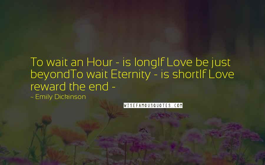 Emily Dickinson Quotes: To wait an Hour - is longIf Love be just beyondTo wait Eternity - is shortIf Love reward the end - 