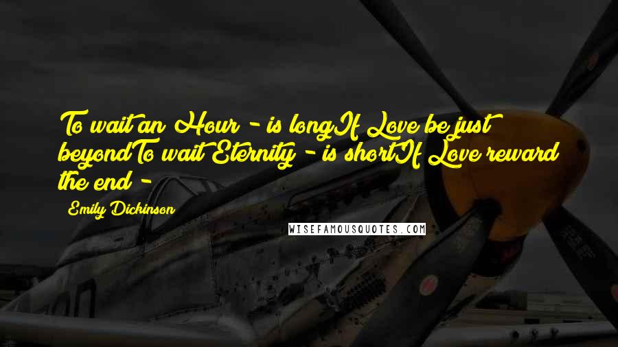 Emily Dickinson Quotes: To wait an Hour - is longIf Love be just beyondTo wait Eternity - is shortIf Love reward the end -