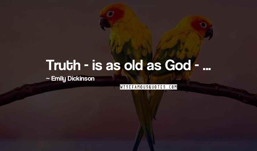 Emily Dickinson Quotes: Truth - is as old as God - ...