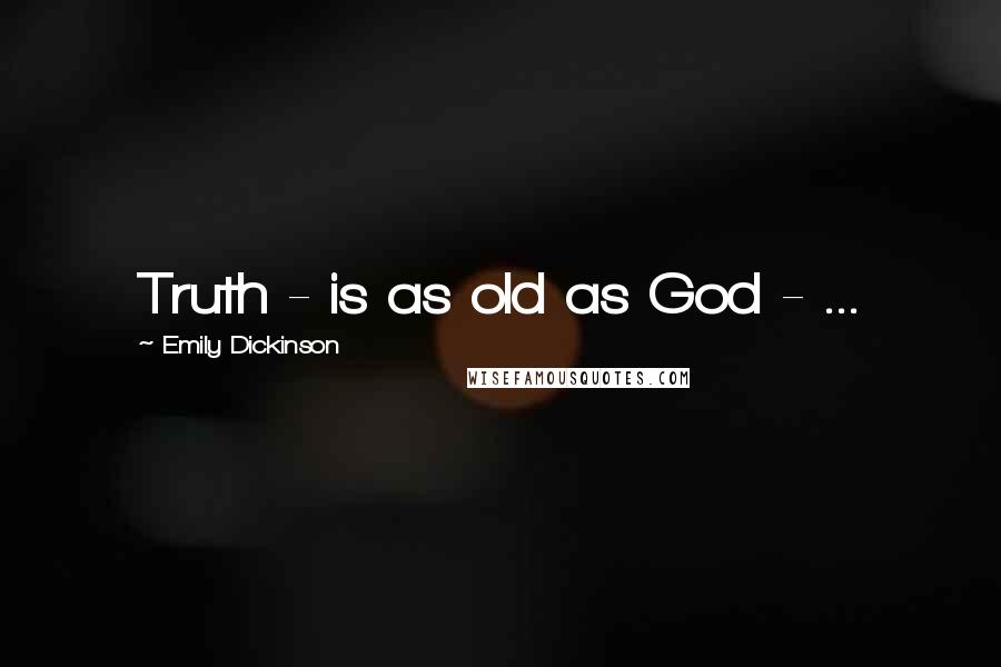 Emily Dickinson Quotes: Truth - is as old as God - ...