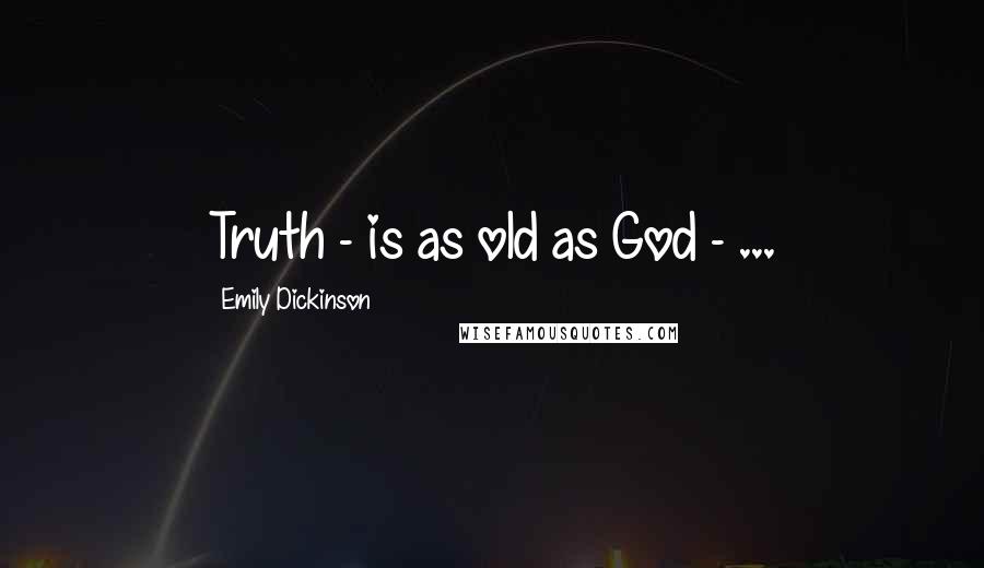 Emily Dickinson Quotes: Truth - is as old as God - ...