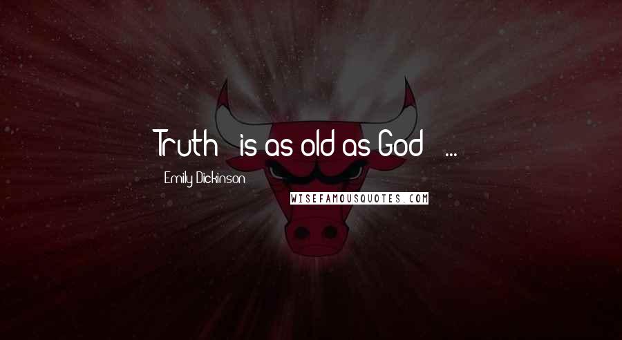 Emily Dickinson Quotes: Truth - is as old as God - ...