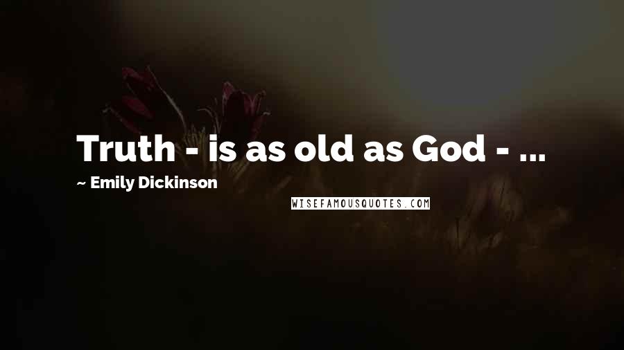 Emily Dickinson Quotes: Truth - is as old as God - ...