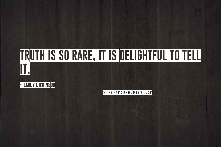 Emily Dickinson Quotes: Truth is so rare, it is delightful to tell it.