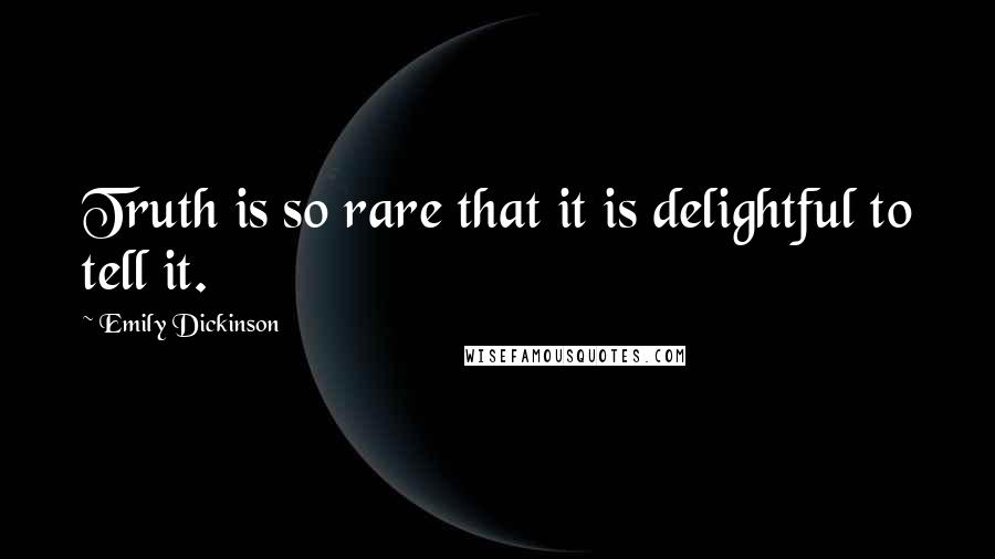 Emily Dickinson Quotes: Truth is so rare that it is delightful to tell it.