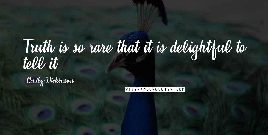 Emily Dickinson Quotes: Truth is so rare that it is delightful to tell it.