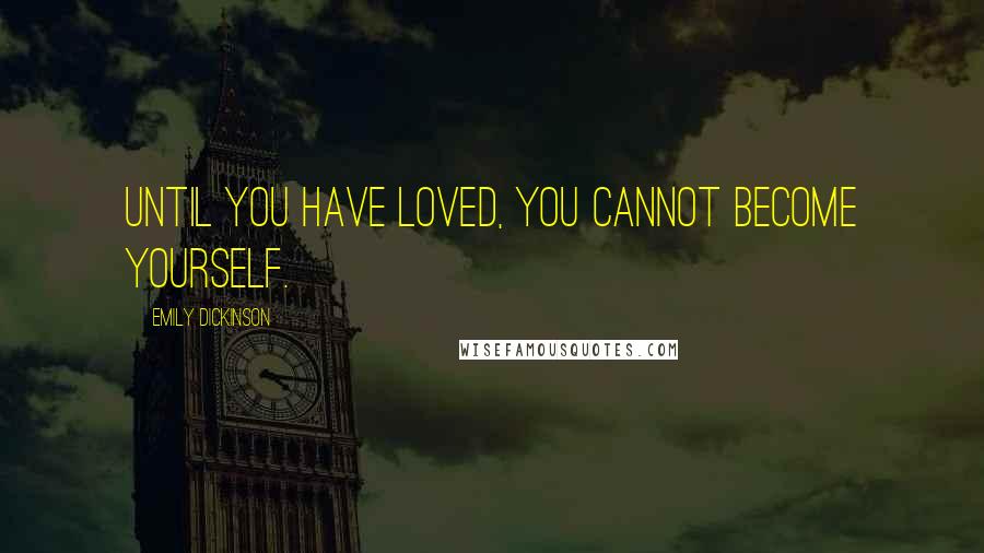 Emily Dickinson Quotes: Until you have loved, you cannot become yourself.