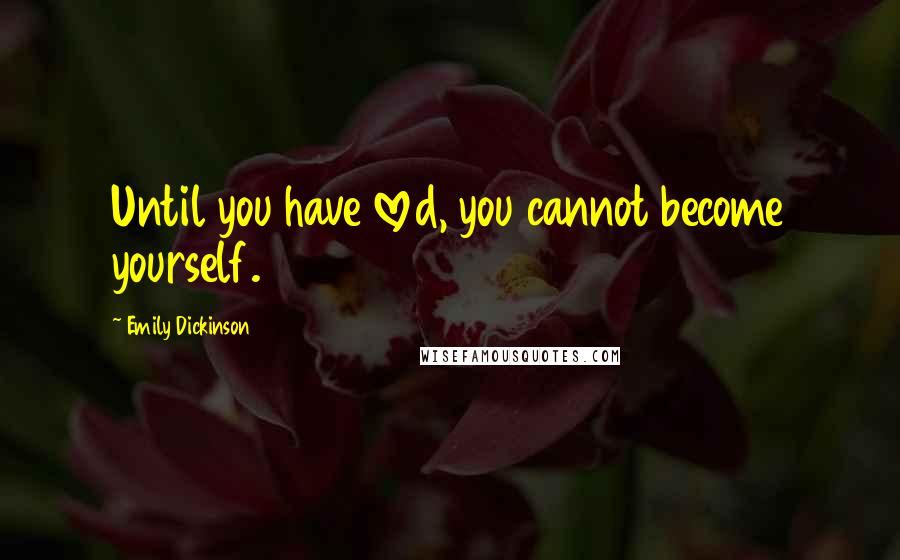 Emily Dickinson Quotes: Until you have loved, you cannot become yourself.