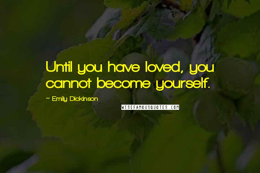 Emily Dickinson Quotes: Until you have loved, you cannot become yourself.