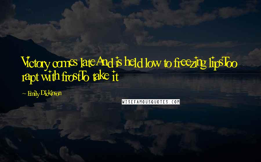 Emily Dickinson Quotes: Victory comes lateAnd is held low to freezing lipsToo rapt with frostTo take it