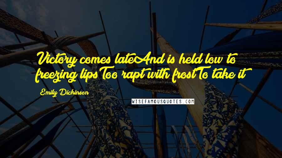 Emily Dickinson Quotes: Victory comes lateAnd is held low to freezing lipsToo rapt with frostTo take it