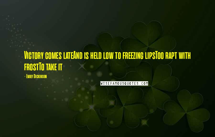 Emily Dickinson Quotes: Victory comes lateAnd is held low to freezing lipsToo rapt with frostTo take it