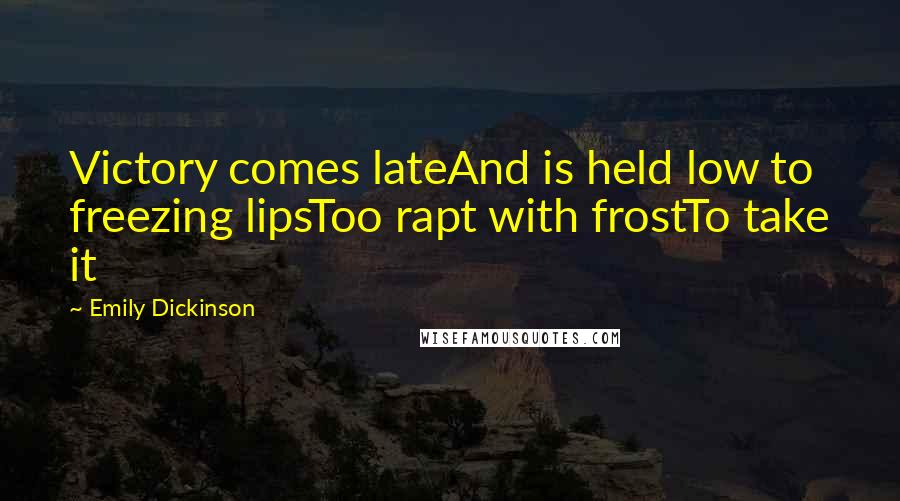 Emily Dickinson Quotes: Victory comes lateAnd is held low to freezing lipsToo rapt with frostTo take it