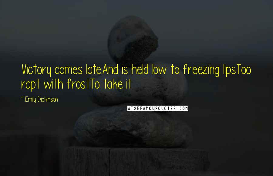 Emily Dickinson Quotes: Victory comes lateAnd is held low to freezing lipsToo rapt with frostTo take it