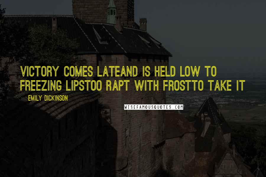 Emily Dickinson Quotes: Victory comes lateAnd is held low to freezing lipsToo rapt with frostTo take it