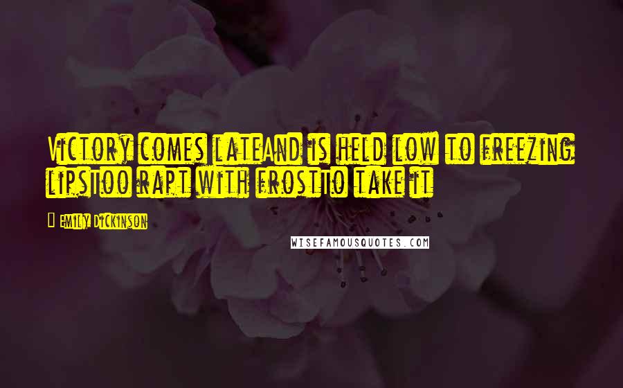 Emily Dickinson Quotes: Victory comes lateAnd is held low to freezing lipsToo rapt with frostTo take it