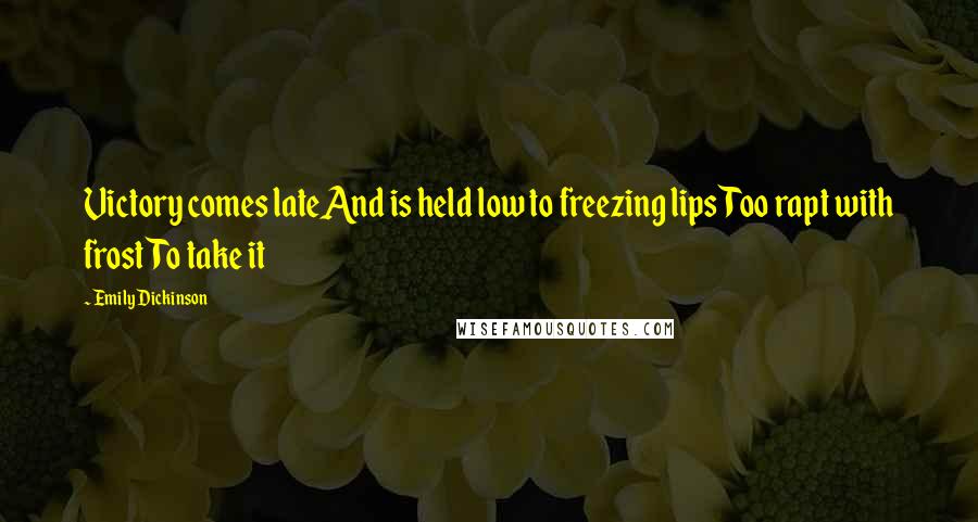 Emily Dickinson Quotes: Victory comes lateAnd is held low to freezing lipsToo rapt with frostTo take it