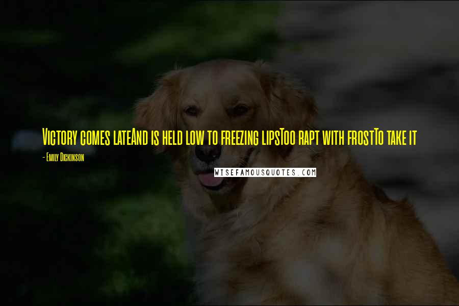 Emily Dickinson Quotes: Victory comes lateAnd is held low to freezing lipsToo rapt with frostTo take it